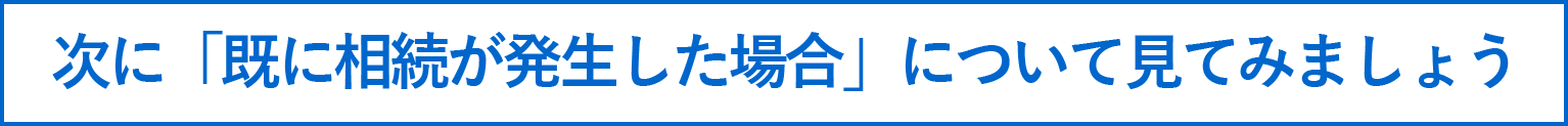 次に「既に相続が発生した場合」について見てみましょう。